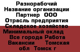 Разнорабочий › Название организации ­ Партнер, ООО › Отрасль предприятия ­ Складское хозяйство › Минимальный оклад ­ 1 - Все города Работа » Вакансии   . Томская обл.,Томск г.